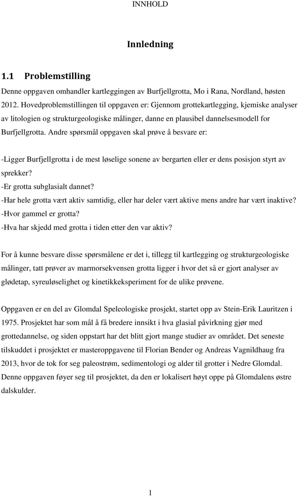 Andre spørsmål oppgaven skal prøve å besvare er: -Ligger Burfjellgrotta i de mest løselige sonene av bergarten eller er dens posisjon styrt av sprekker? -Er grotta subglasialt dannet?