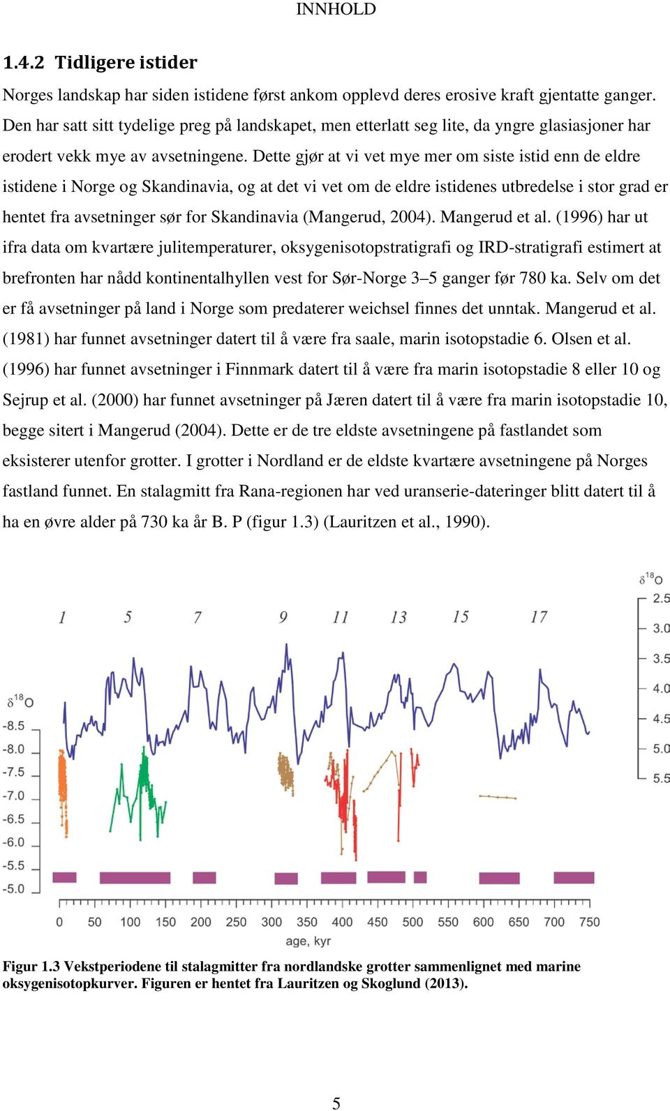 Dette gjør at vi vet mye mer om siste istid enn de eldre istidene i Norge og Skandinavia, og at det vi vet om de eldre istidenes utbredelse i stor grad er hentet fra avsetninger sør for Skandinavia