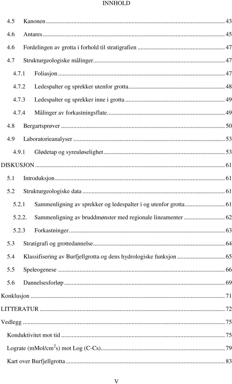 .. 53 DISKUSJON... 61 5.1 Introduksjon... 61 5.2 Strukturgeologiske data... 61 5.2.1 Sammenligning av sprekker og ledespalter i og utenfor grotta... 61 5.2.2. Sammenligning av bruddmønster med regionale lineamenter.