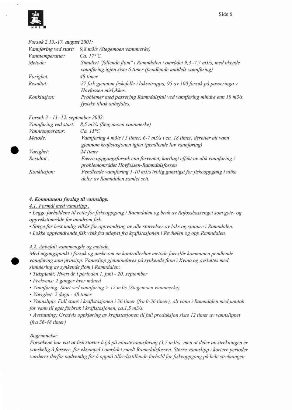 fiskefelle i laksetrappa, 95 av 100 forsøk på passeringa v Hovfossen mislykkes. Konklusjon: Problemer med passering Ramndalsfall ved vannføring mindre enn 10 m3/s, ftsiske tiltak anbefales.