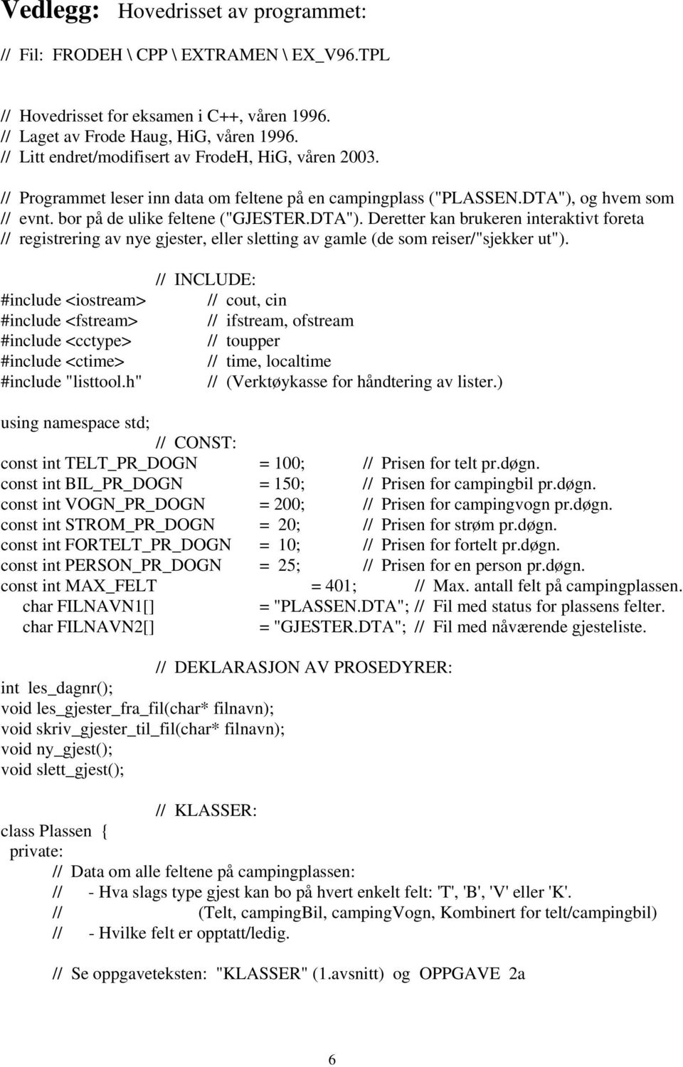 og hvem som // evnt. bor på de ulike feltene ("GJESTER.DTA"). Deretter kan brukeren interaktivt foreta // registrering av nye gjester, eller sletting av gamle (de som reiser/"sjekker ut").