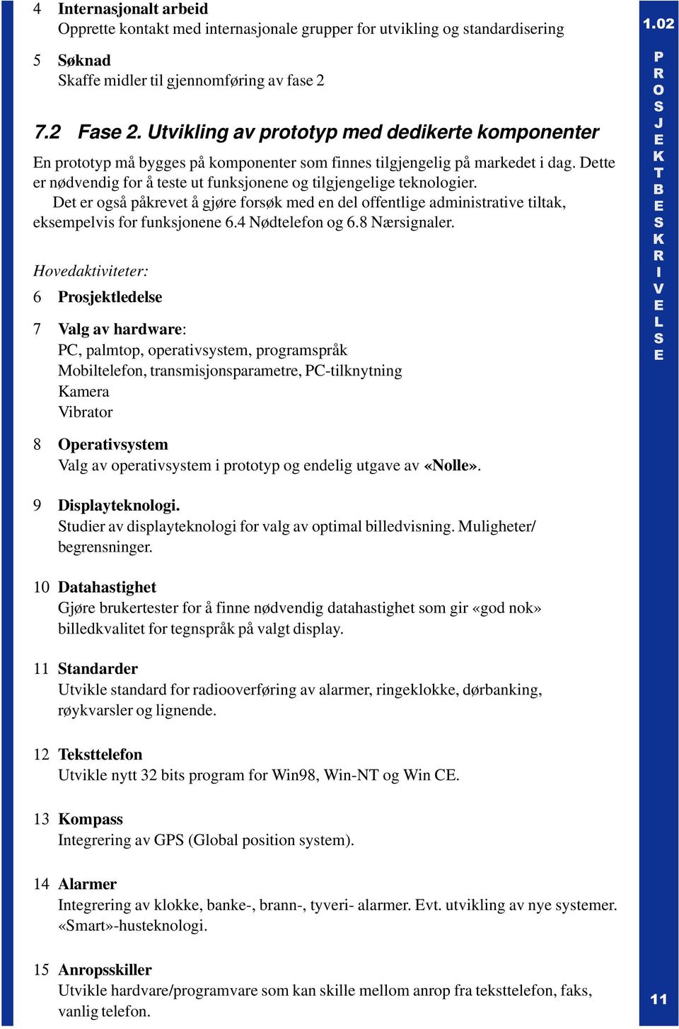 Dette er nødvendig for å teste ut funksjonene og tilgjengelige teknologier. Det er også påkrevet å gjøre forsøk med en del offentlige administrative tiltak, eksempelvis for funksjonene 6.