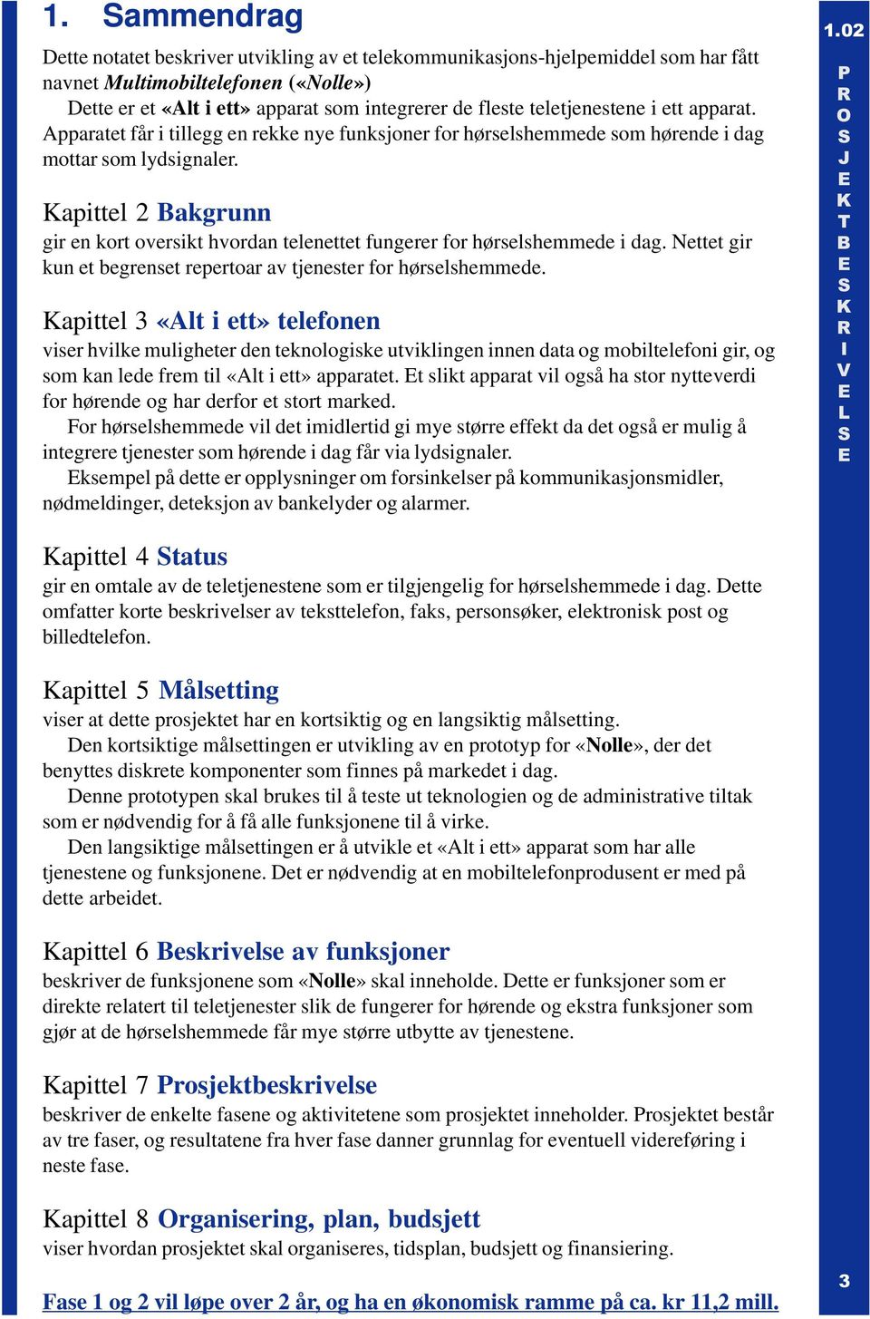 apittel 2 akgrunn gir en kort oversikt hvordan telenettet fungerer for hørselshemmede i dag. Nettet gir kun et begrenset repertoar av tjenester for hørselshemmede.