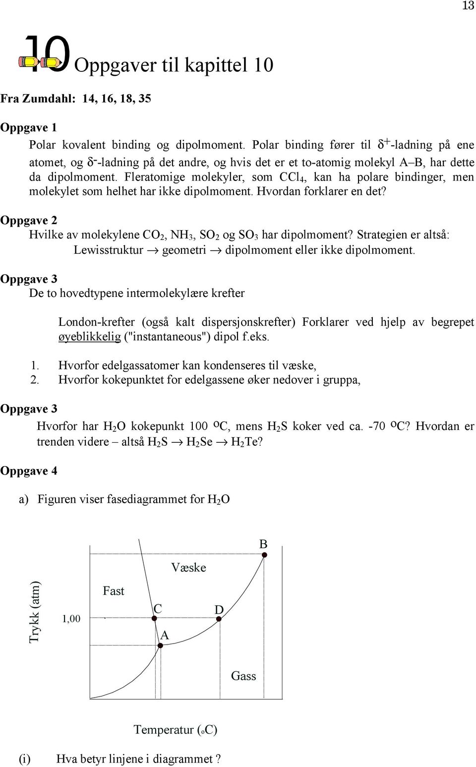 Fleratomige molekyler, som CCl 4, kan ha polare bindinger, men molekylet som helhet har ikke dipolmoment. Hvordan forklarer en det? Hvilke av molekylene CO 2, NH 3, SO 2 og SO 3 har dipolmoment?