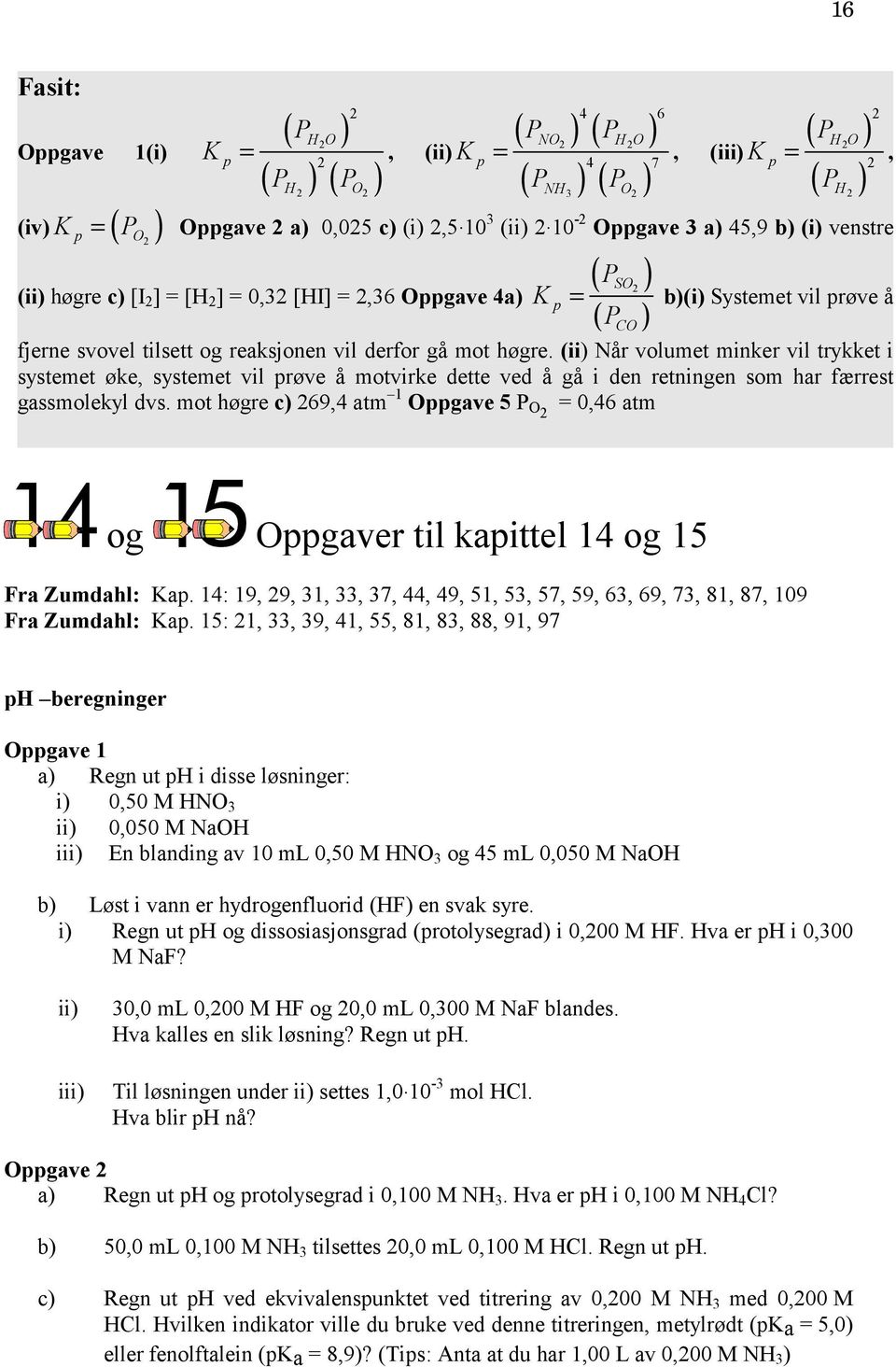 10-2 a) 45,9 b) (i) venstre p O 2 (ii) høgre c) [I 2 ] = [H 2 ] = 0,32 [HI] = 2,36 Oppgave 4a) K p ( P ) SO 2 = b)(i) Systemet vil prøve å ( P ) fjerne svovel tilsett og reaksjonen vil derfor gå mot