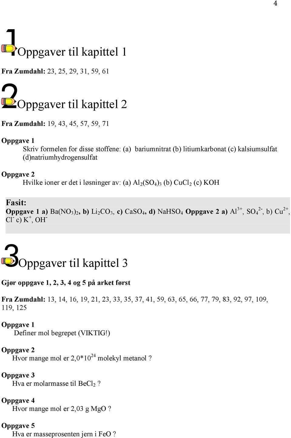 2-, b) Cu 2+, Cl - c) K +, OH - Oppgaver til kapittel 3 Gjør oppgave 1, 2, 3, 4 og 5 på arket først Fra Zumdahl: 13, 14, 16, 19, 21, 23, 33, 35, 37, 41, 59, 63, 65, 66, 77, 79, 83, 92, 97, 109,