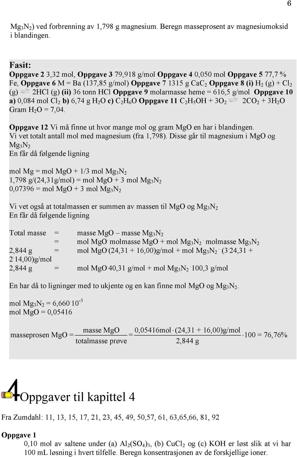 molarmasse heme = 616,5 g/mol 0 a) 0,084 mol Cl 2 b) 6,74 g H 2 O c) C 2 H 6 O 1 C 2 H 5 OH + 3O 2 2CO 2 + 3H 2 O Gram H 2 O = 7,04. 2 Vi må finne ut hvor mange mol og gram MgO en har i blandingen.