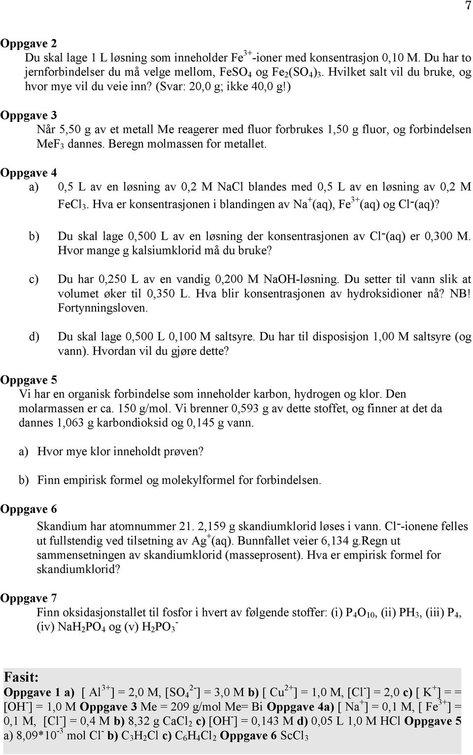 Beregn molmassen for metallet. Oppgave 4 a) 0,5 L av en løsning av 0,2 M NaCl blandes med 0,5 L av en løsning av 0,2 M FeCl 3.