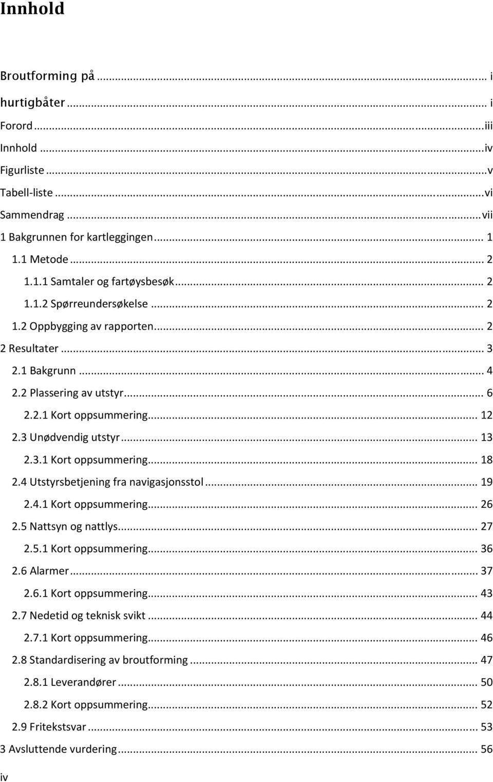 4 Utstyrsbetjening fra navigasjonsstol... 19 2.4.1 Kort oppsummering... 26 2.5 Nattsyn og nattlys... 27 2.5.1 Kort oppsummering... 36 2.6 Alarmer... 37 2.6.1 Kort oppsummering... 43 2.