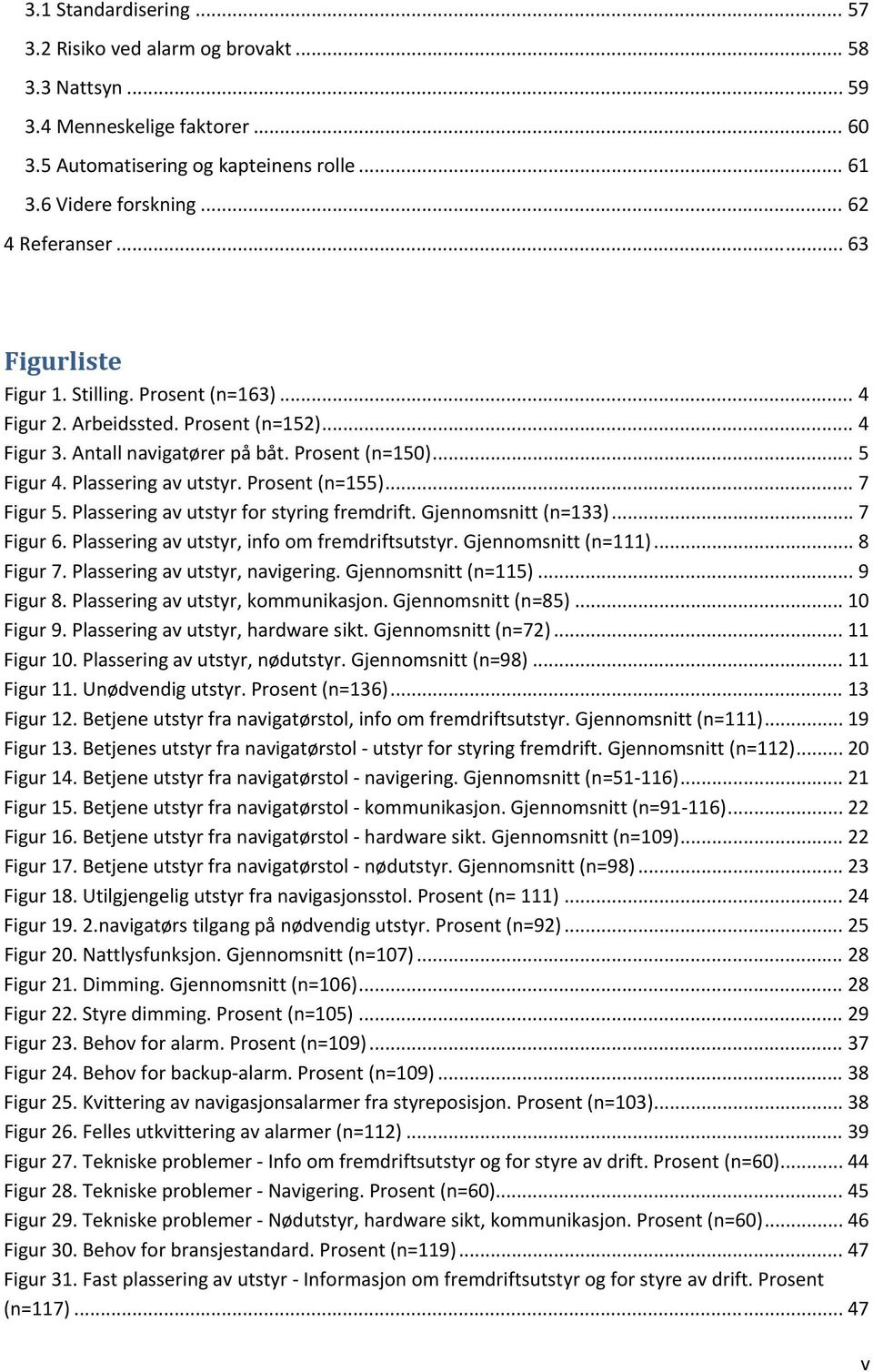 Prosent (n=155)... 7 Figur 5. Plassering av utstyr for styring fremdrift. Gjennomsnitt (n=133)... 7 Figur 6. Plassering av utstyr, info om fremdriftsutstyr. Gjennomsnitt (n=111)... 8 Figur 7.