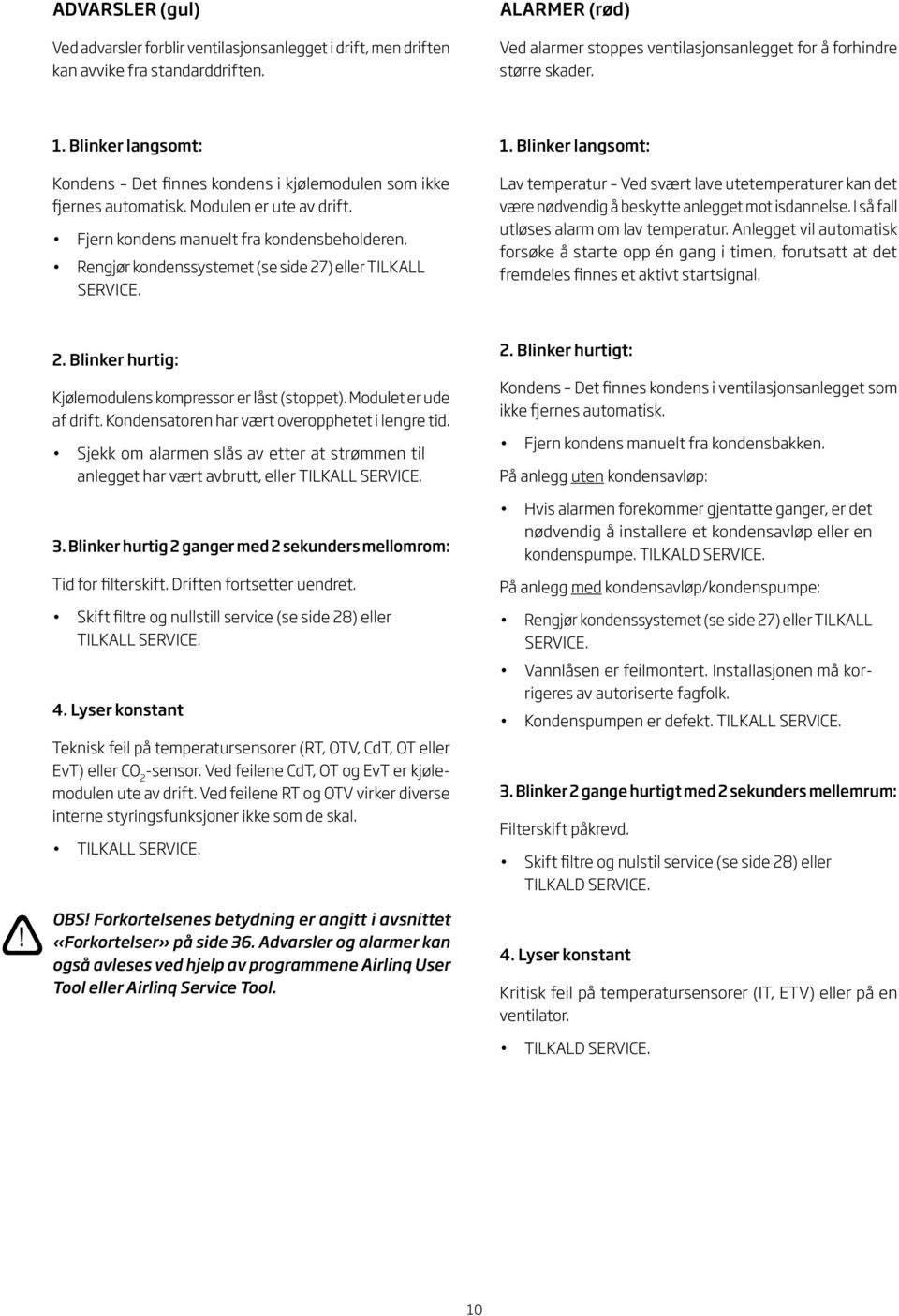 Rengjør kondenssystemet (se side 27) eller TILKALL SERVICE. 1. Blinker langsomt: Lav temperatur Ved svært lave utetemperaturer kan det være nødvendig å beskytte anlegget mot isdannelse.