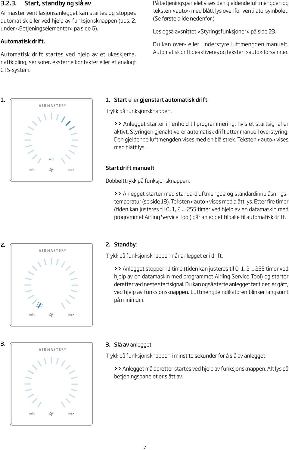 På betjeningspanelet vises den gjeldende luftmengden og teksten «auto» med blått lys ovenfor ventilatorsymbolet. (Se første bilde nedenfor.) Les også avsnittet «Styringsfunksjoner» på side 23.