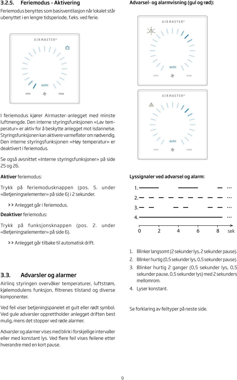 Den interne styringsfunksjonen «Lav temperatur» er aktiv for å beskytte anlegget mot isdannelse. Styringsfunksjonen kan aktivere varmeflater om nødvendig.