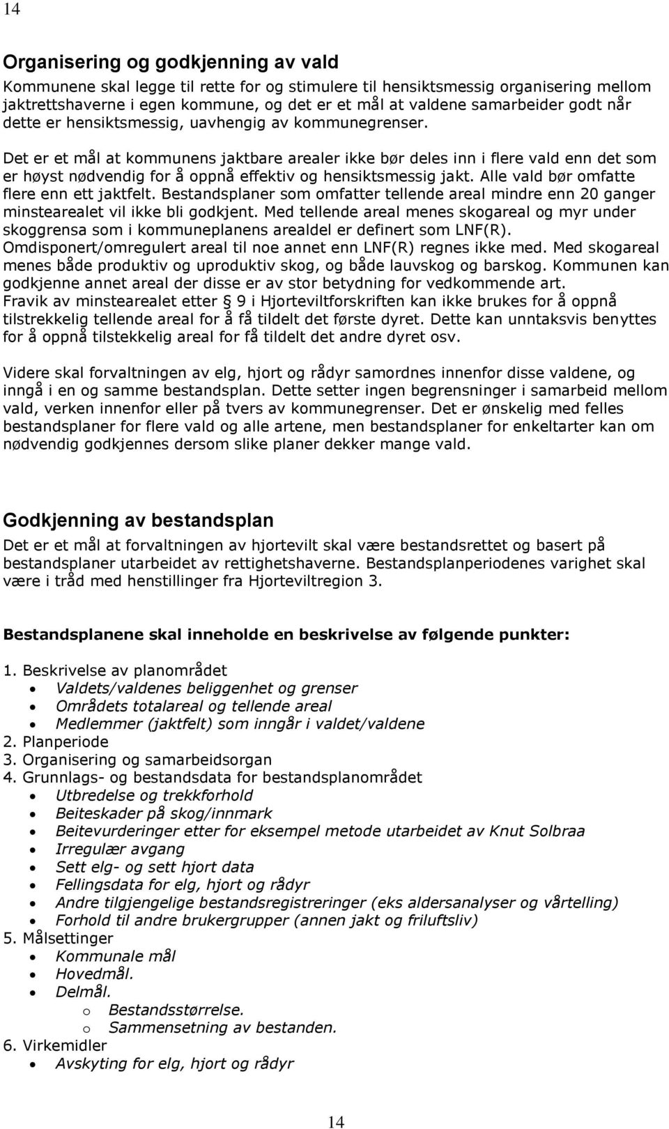 Det er et mål at kommunens jaktbare arealer ikke bør deles inn i flere vald enn det som er høyst nødvendig for å oppnå effektiv og hensiktsmessig jakt. Alle vald bør omfatte flere enn ett jaktfelt.