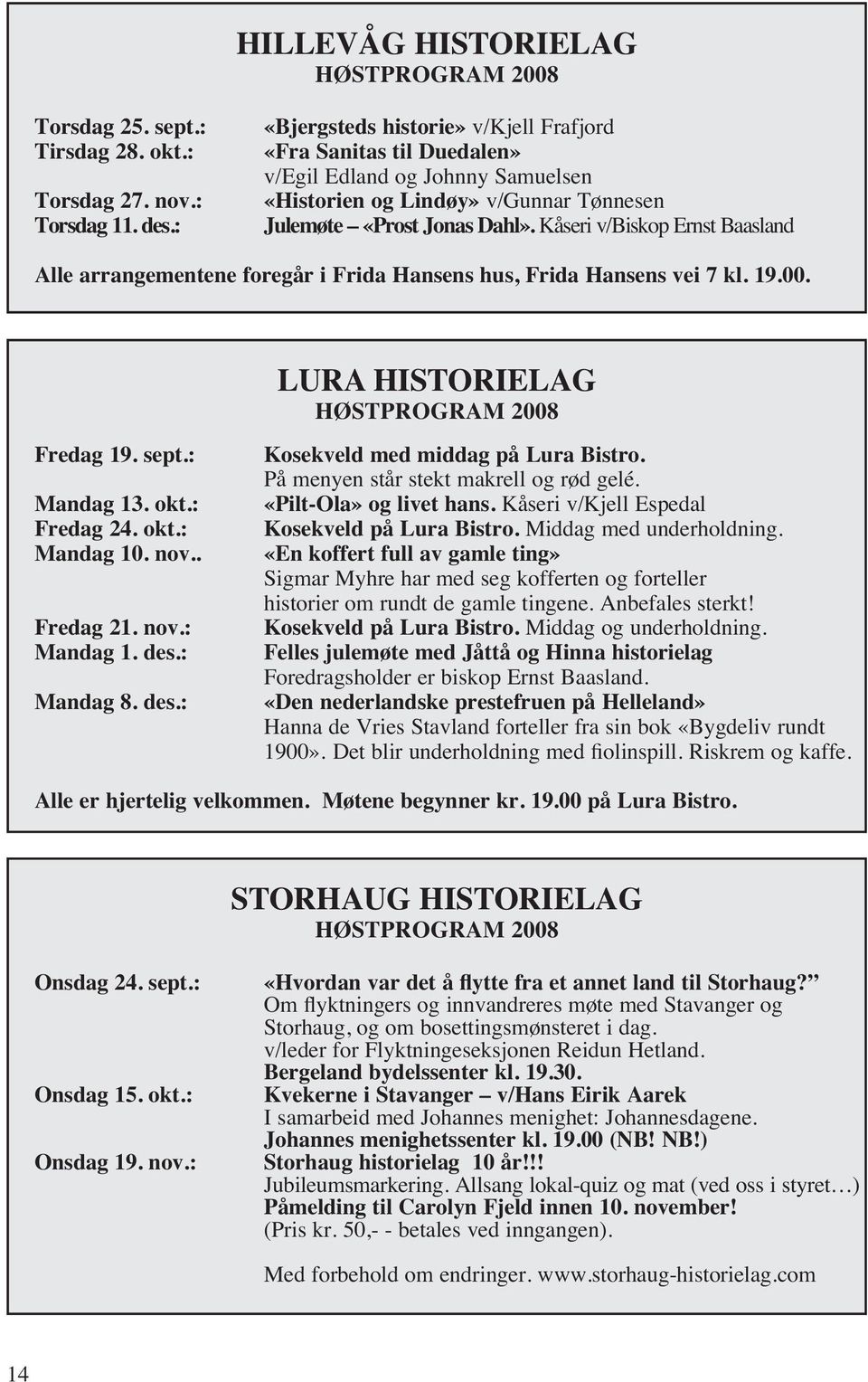 Kåseri v/biskop Ernst Baasland Alle arrangementene foregår i Frida Hansens hus, Frida Hansens vei 7 kl. 19.00. Fredag 19. sept.: Mandag 13. okt.: Fredag 24. okt.: Mandag 10. nov.. Fredag 21. nov.: Mandag 1. des.