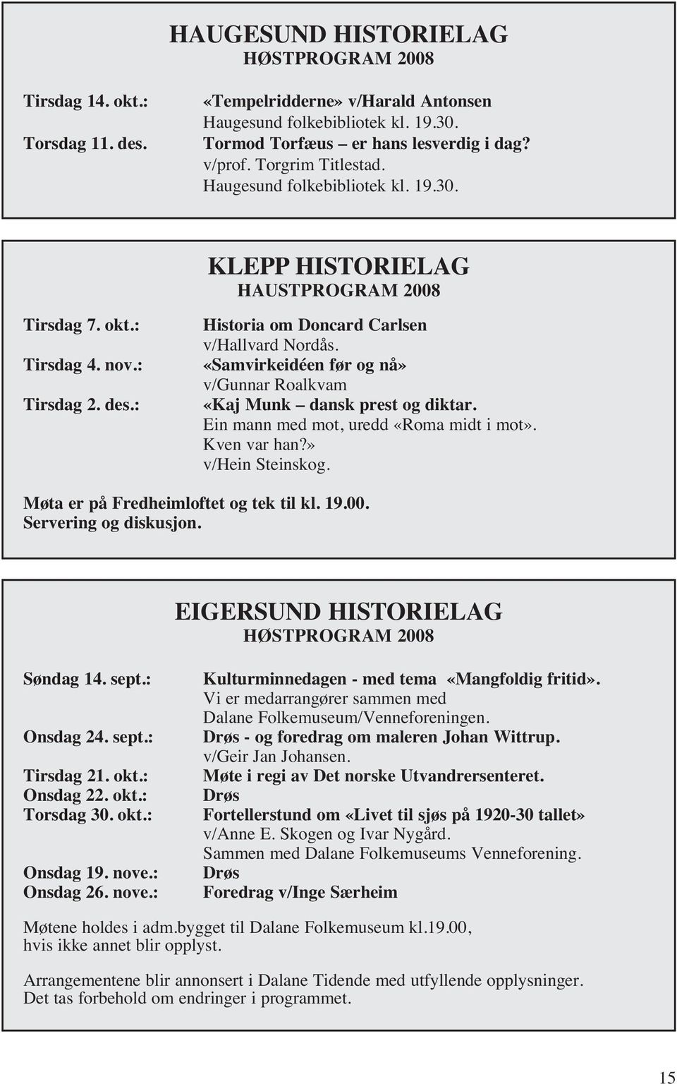 «Samvirkeidéen før og nå» v/gunnar Roalkvam «Kaj Munk dansk prest og diktar. Ein mann med mot, uredd «Roma midt i mot». Kven var han?» v/hein Steinskog. Møta er på Fredheimloftet og tek til kl. 19.00.