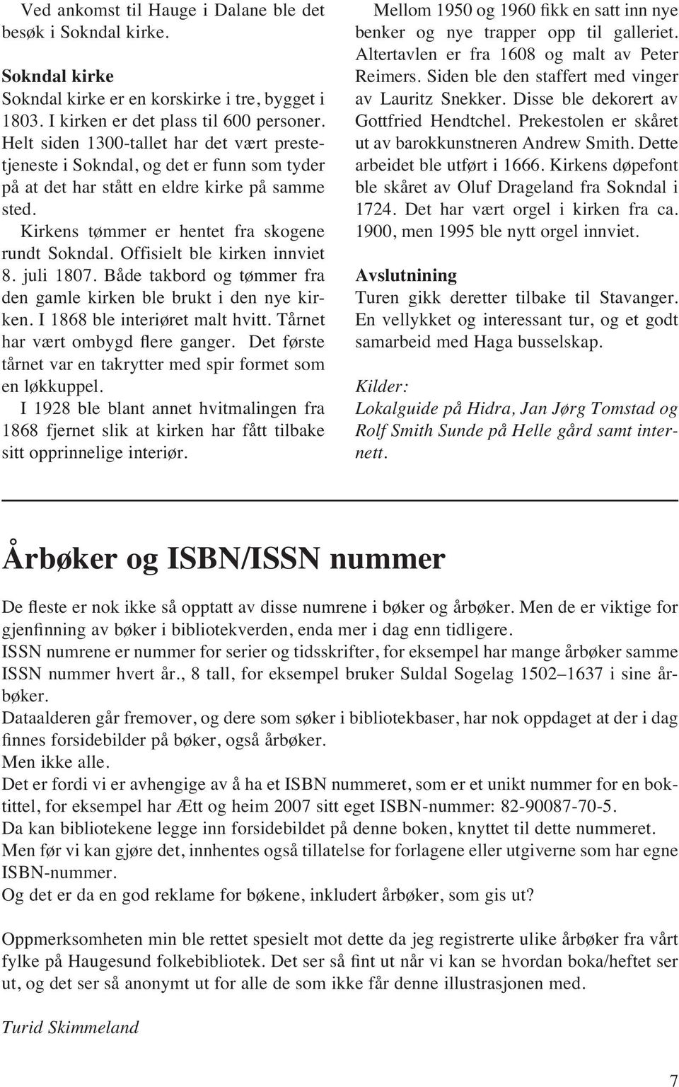 Offisielt ble kirken innviet 8. juli 1807. Både takbord og tømmer fra den gamle kirken ble brukt i den nye kirken. I 1868 ble interiøret malt hvitt. Tårnet har vært ombygd flere ganger.