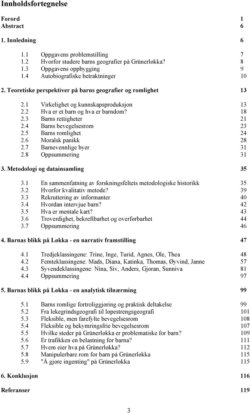 3 Barns rettigheter 21 2.4 Barns bevegelsesrom 23 2.5 Barns romlighet 24 2.6 Moralsk panikk 28 2.7 Barnevennlige byer 31 2.8 Oppsummering 31 3. Metodologi og datainsamling 35 3.