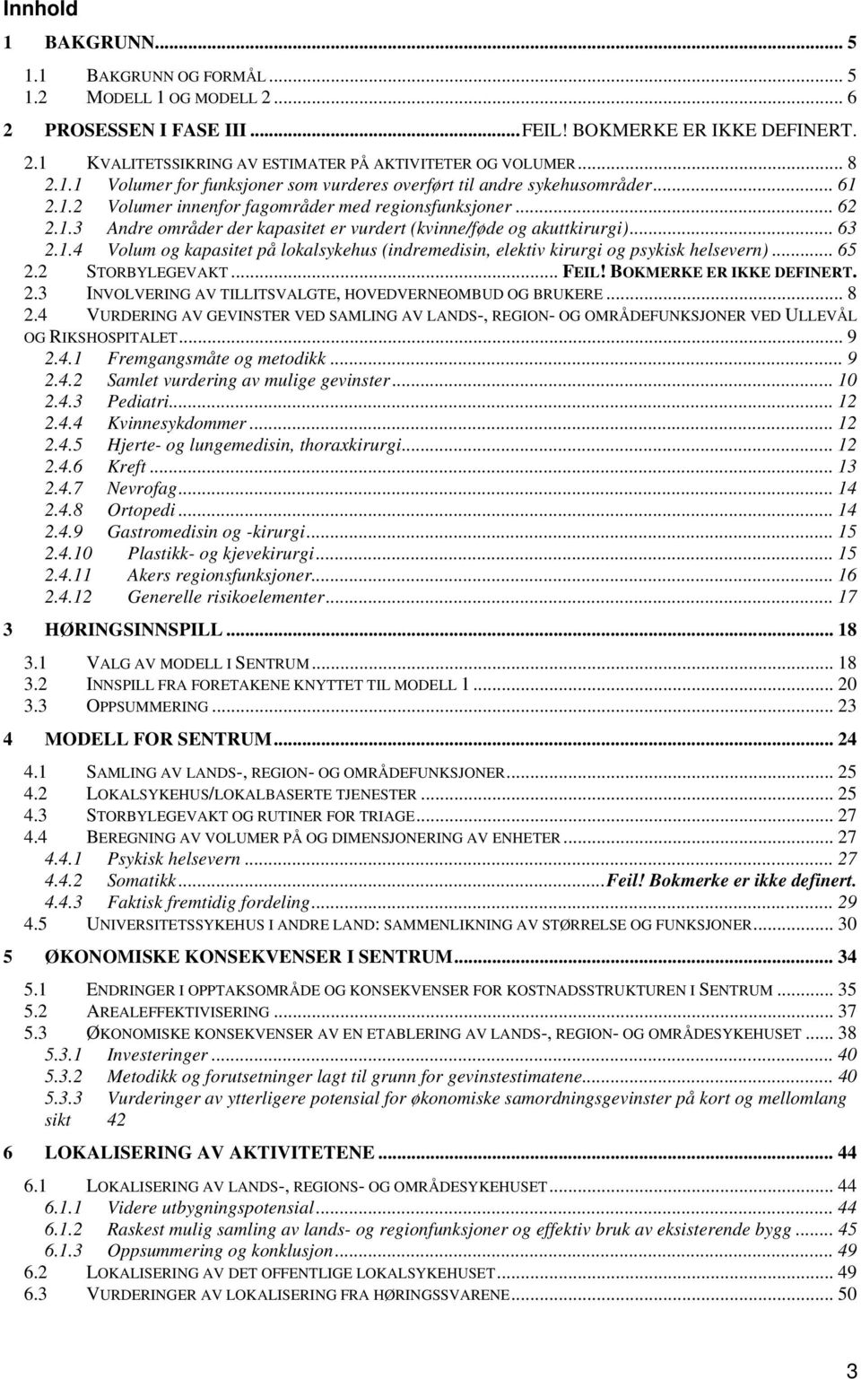 .. 63 2.1.4 Volum og kapasitet på lokalsykehus (indremedisin, elektiv kirurgi og psykisk helsevern)... 65 2.2 STORBYLEGEVAKT... FEIL! BOKMERKE ER IKKE DEFINERT. 2.3 INVOLVERING AV TILLITSVALGTE, HOVEDVERNEOMBUD OG BRUKERE.