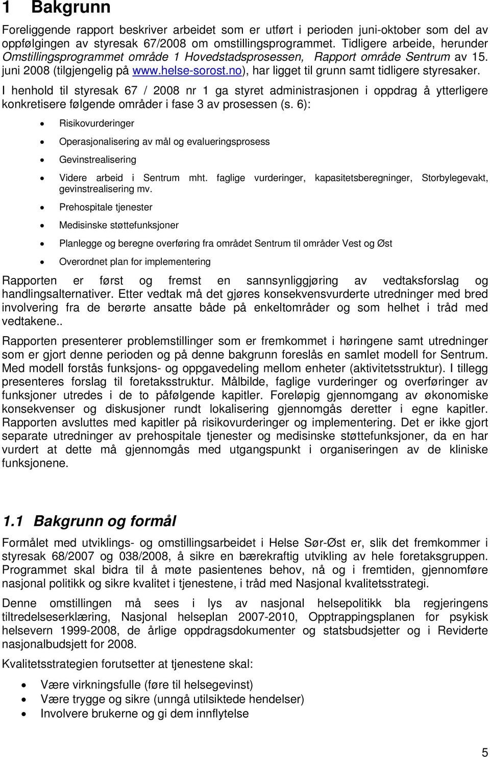 no), har ligget til grunn samt tidligere styresaker. I henhold til styresak 67 / 2008 nr 1 ga styret administrasjonen i oppdrag å ytterligere konkretisere følgende områder i fase 3 av prosessen (s.