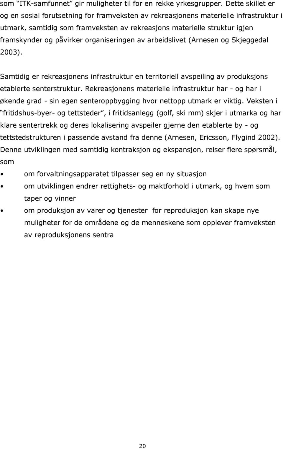 påvirker organiseringen av arbeidslivet (Arnesen og Skjeggedal 2003). Samtidig er rekreasjonens infrastruktur en territoriell avspeiling av produksjons etablerte senterstruktur.