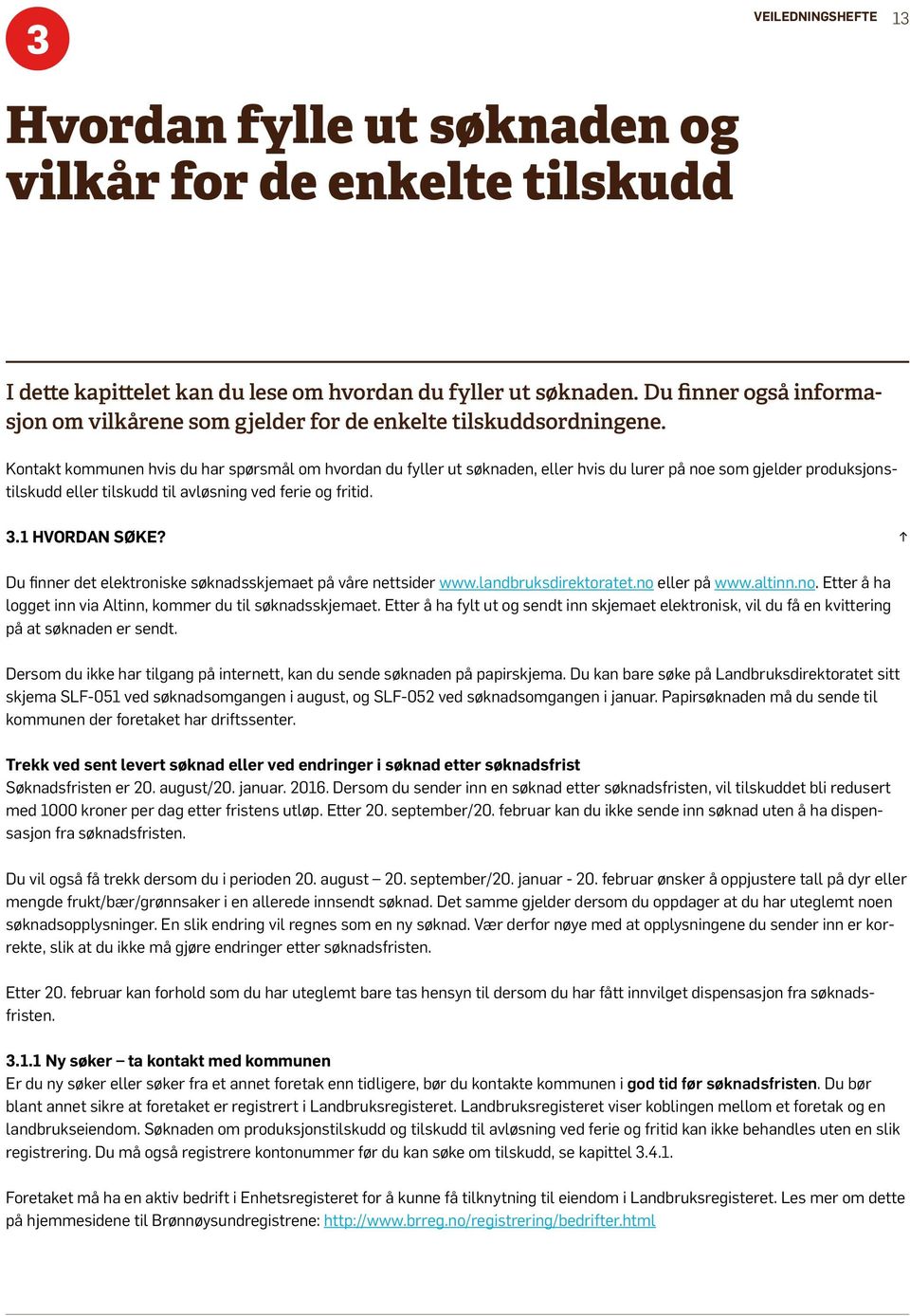 Kontakt kommunen hvis du har spørsmål om hvordan du fyller ut søknaden, eller hvis du lurer på noe som gjelder produksjonstilskudd eller tilskudd til avløsning ved ferie og fritid. 3.1 HVORDAN SØKE?