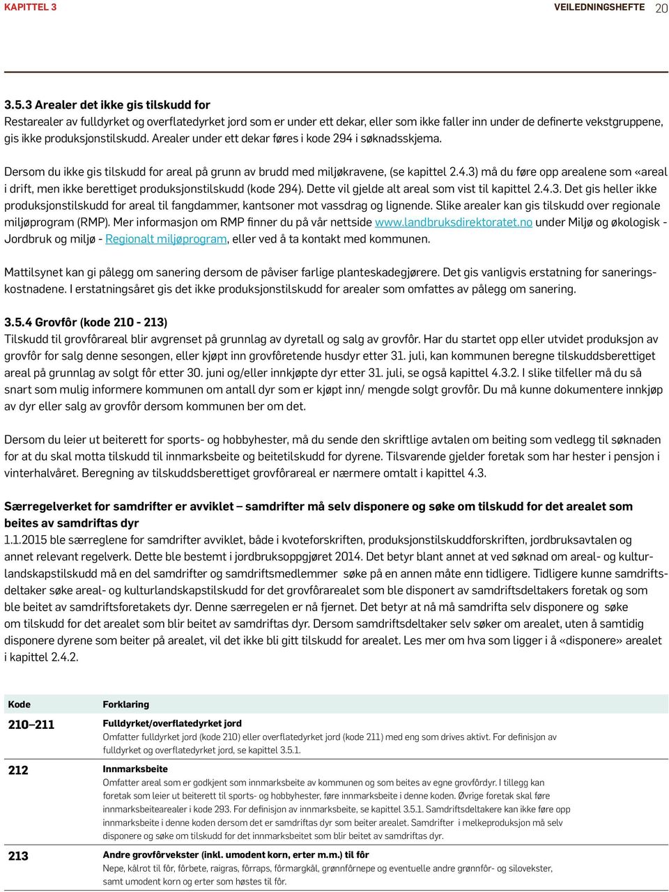 Arealer under ett dekar føres i kode 294 i søknadsskjema. Dersom du ikke gis tilskudd for areal på grunn av brudd med miljøkravene, (se kapittel 2.4.3) må du føre opp arealene som «areal i drift, men ikke berettiget produksjonstilskudd (kode 294).