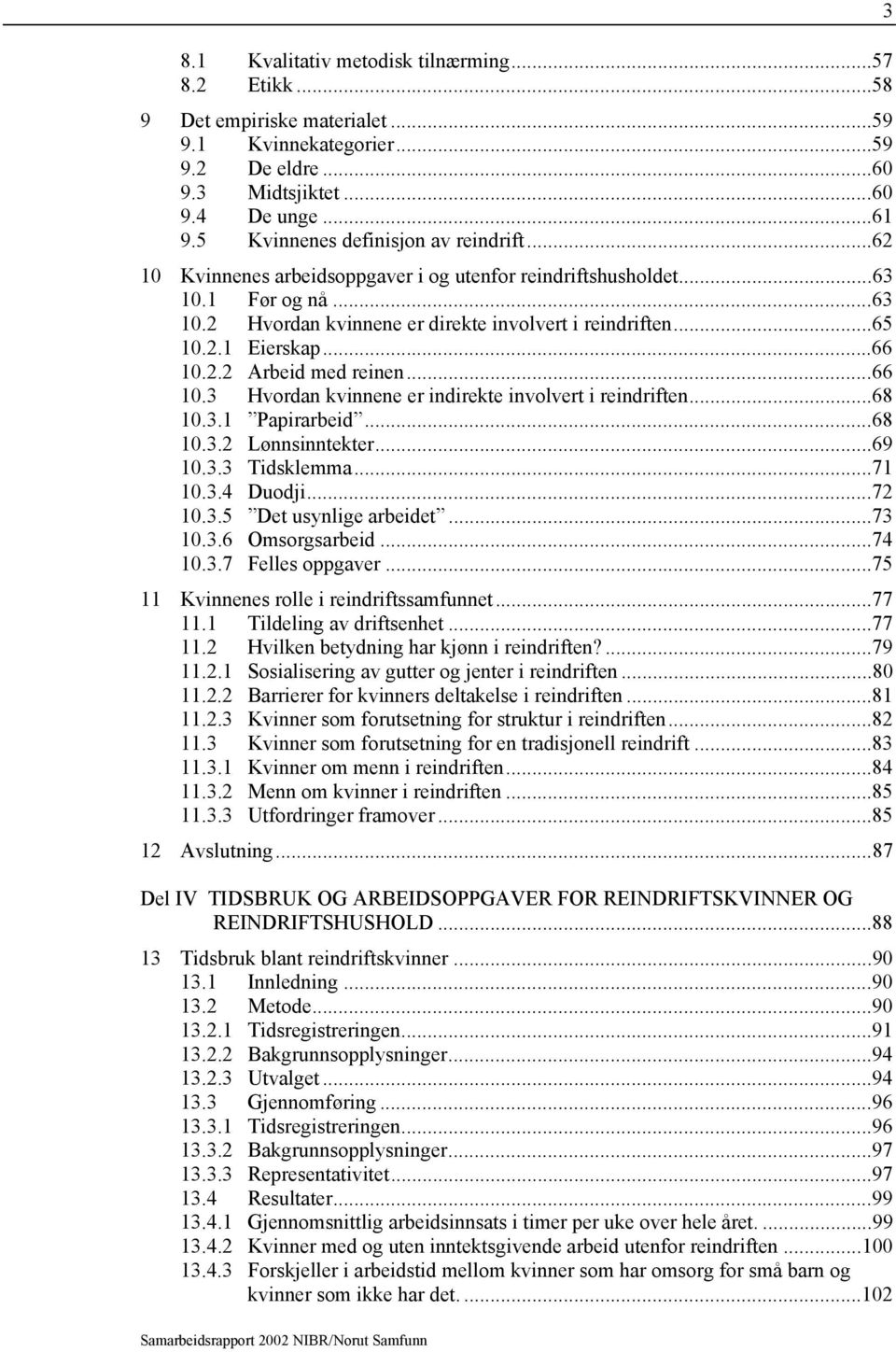 ..66 10.2.2 Arbeid med reinen...66 10.3 Hvordan kvinnene er indirekte involvert i reindriften...68 10.3.1 Papirarbeid...68 10.3.2 Lønnsinntekter...69 10.3.3 Tidsklemma...71 10.3.4 Duodji...72 10.3.5 Det usynlige arbeidet.