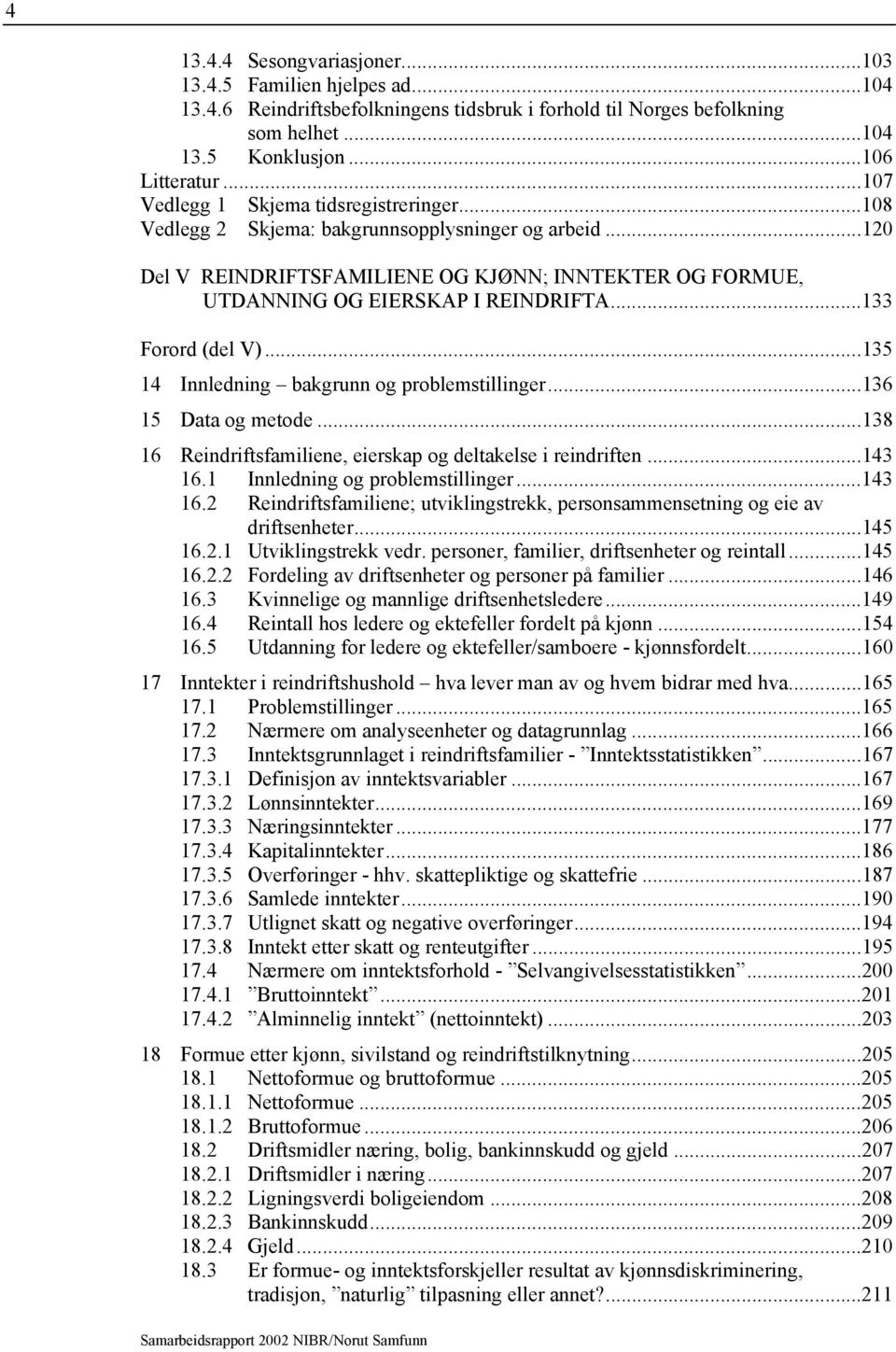 ..133 Forord (del V)...135 14 Innledning bakgrunn og problemstillinger...136 15 Data og metode...138 16 Reindriftsfamiliene, eierskap og deltakelse i reindriften...143 16.