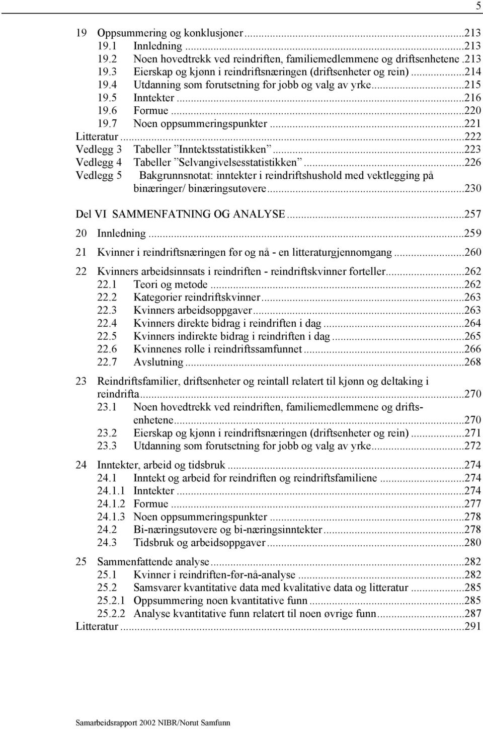 ..223 Vedlegg 4 Tabeller Selvangivelsesstatistikken...226 Vedlegg 5 Bakgrunnsnotat: inntekter i reindriftshushold med vektlegging på binæringer/ binæringsutøvere...230 Del VI SAMMENFATNING OG ANALYSE.