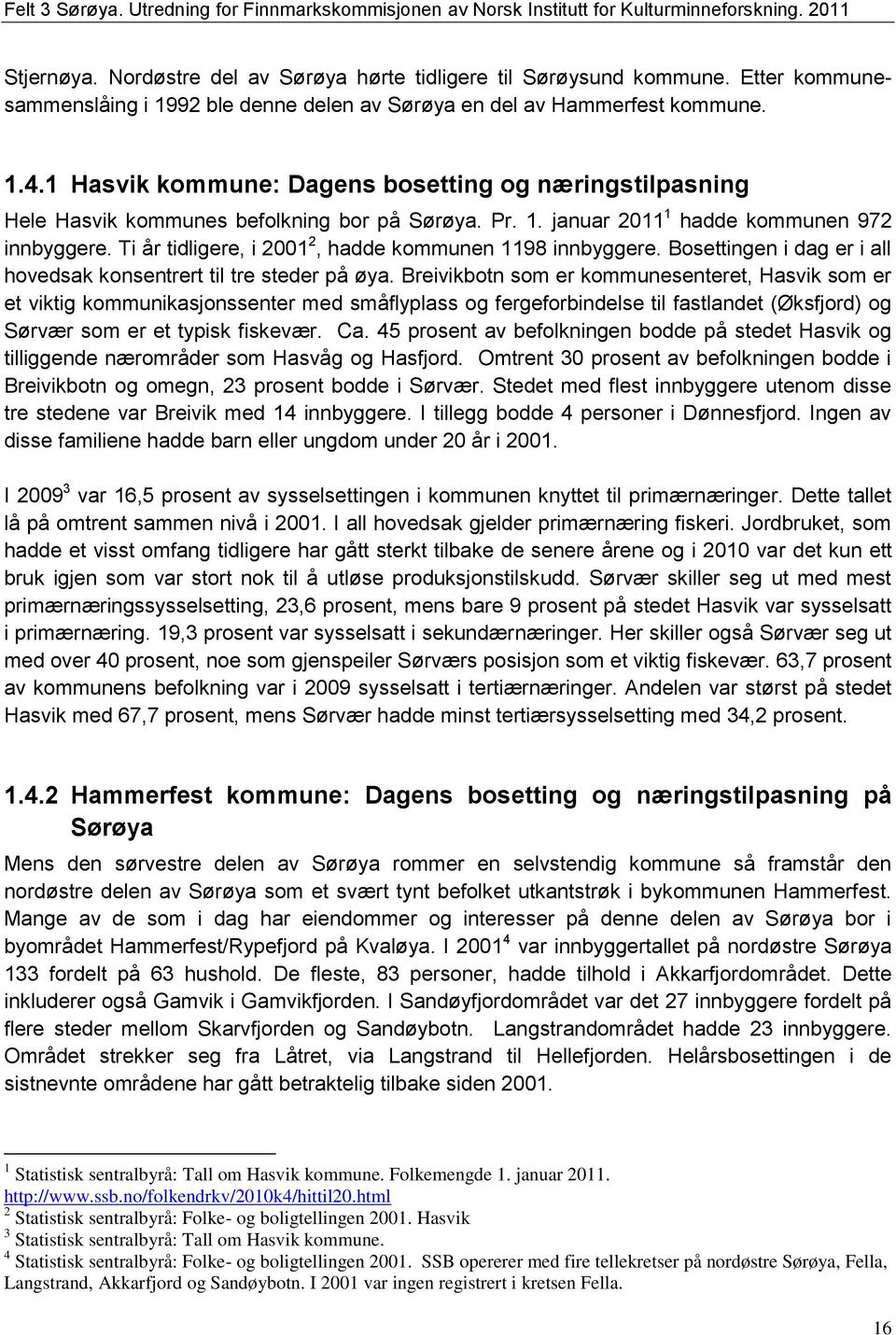 1. januar 2011 1 hadde kommunen 972 innbyggere. Ti år tidligere, i 2001 2, hadde kommunen 1198 innbyggere. Bosettingen i dag er i all hovedsak konsentrert til tre steder på øya.