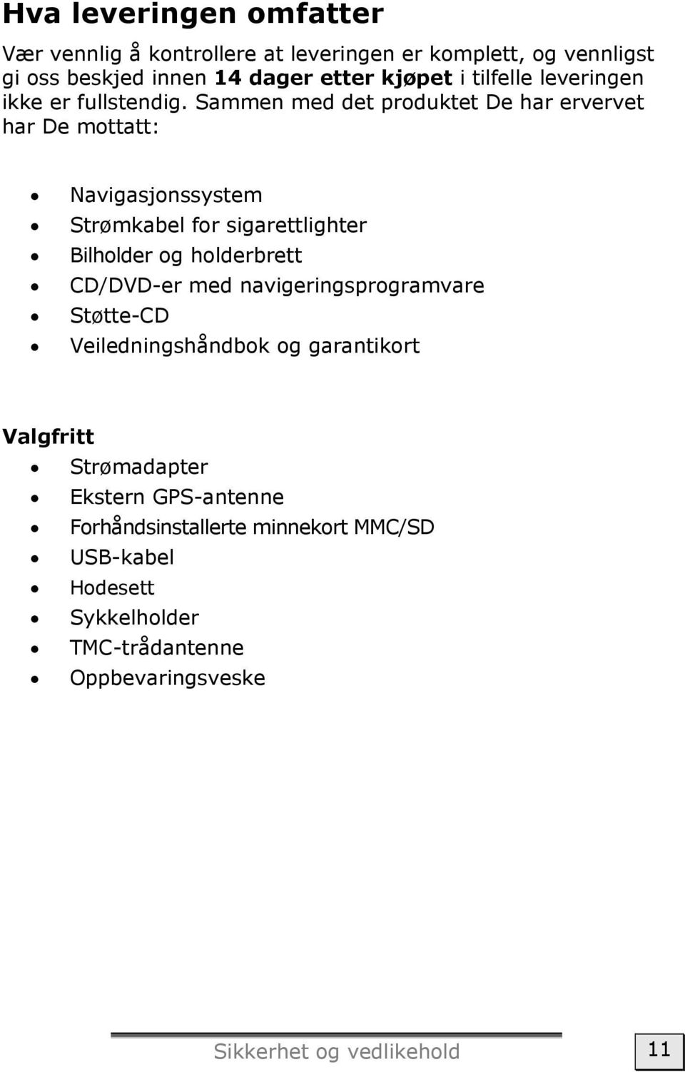 Sammen med det produktet De har ervervet har De mottatt: Navigasjonssystem Strømkabel for sigarettlighter Bilholder og holderbrett CD/DVD-er