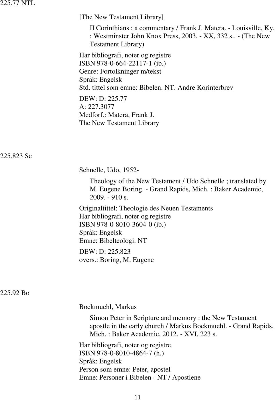 77 A: 227.3077 Medforf.: Matera, Frank J. The New Testament Library 225.823 Sc Schnelle, Udo, 1952- Theology of the New Testament / Udo Schnelle ; translated by M. Eugene Boring. - Grand Rapids, Mich.