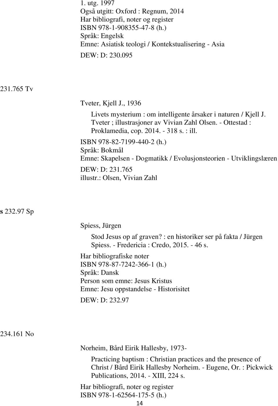 ISBN 978-82-7199-440-2 (h.) Emne: Skapelsen - Dogmatikk / Evolusjonsteorien - Utviklingslæren DEW: D: 231.765 illustr.: Olsen, Vivian Zahl s 232.97 Sp Spiess, Jürgen Stod Jesus op af graven?