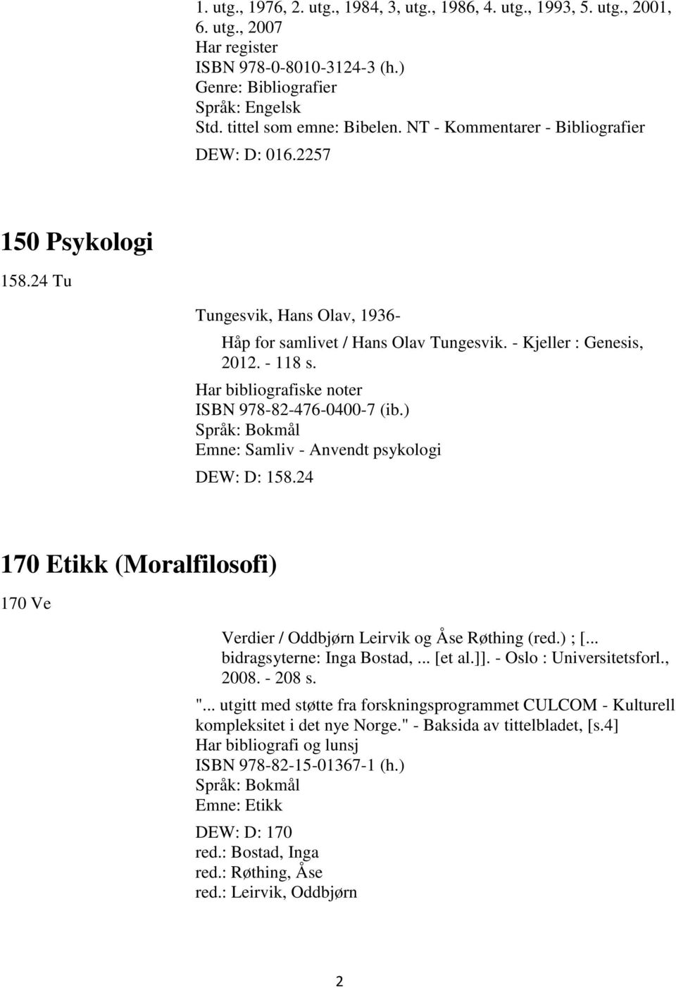 Har bibliografiske noter ISBN 978-82-476-0400-7 (ib.) Emne: Samliv - Anvendt psykologi DEW: D: 158.24 170 Etikk (Moralfilosofi) 170 Ve Verdier / Oddbjørn Leirvik og Åse Røthing (red.) ; [.