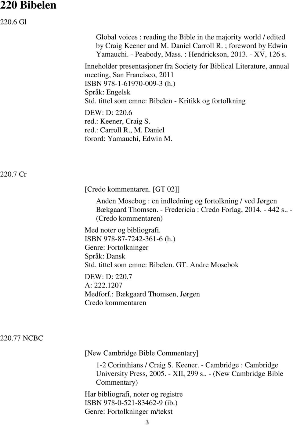 tittel som emne: Bibelen - Kritikk og fortolkning DEW: D: 220.6 red.: Keener, Craig S. red.: Carroll R., M. Daniel forord: Yamauchi, Edwin M. 220.7 Cr [Credo kommentaren.