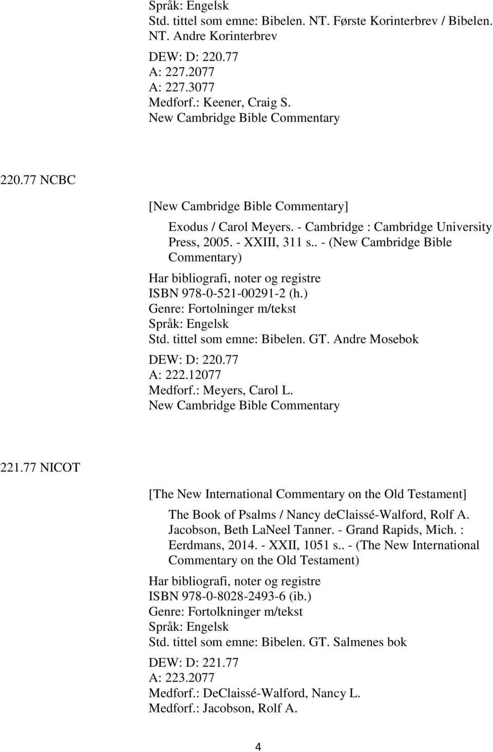 . - (New Cambridge Bible Commentary) Har bibliografi, noter og registre ISBN 978-0-521-00291-2 (h.) Genre: Fortolninger m/tekst Std. tittel som emne: Bibelen. GT. Andre Mosebok DEW: D: 220.77 A: 222.