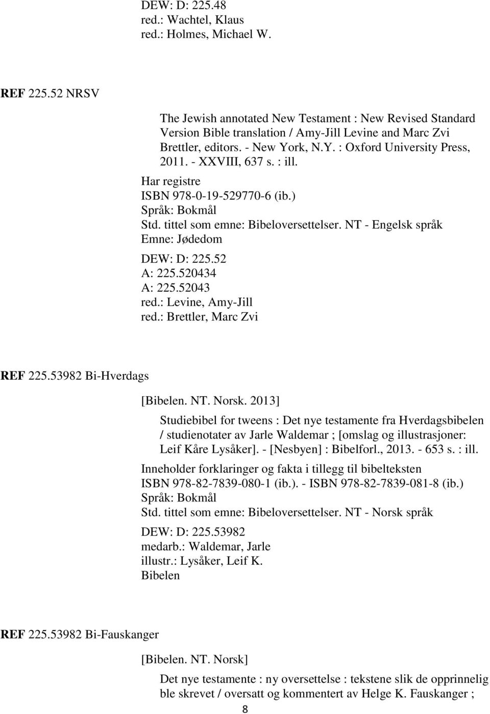 - XXVIII, 637 s. : ill. Har registre ISBN 978-0-19-529770-6 (ib.) Std. tittel som emne: Bibeloversettelser. NT - Engelsk språk Emne: Jødedom DEW: D: 225.52 A: 225.520434 A: 225.52043 red.