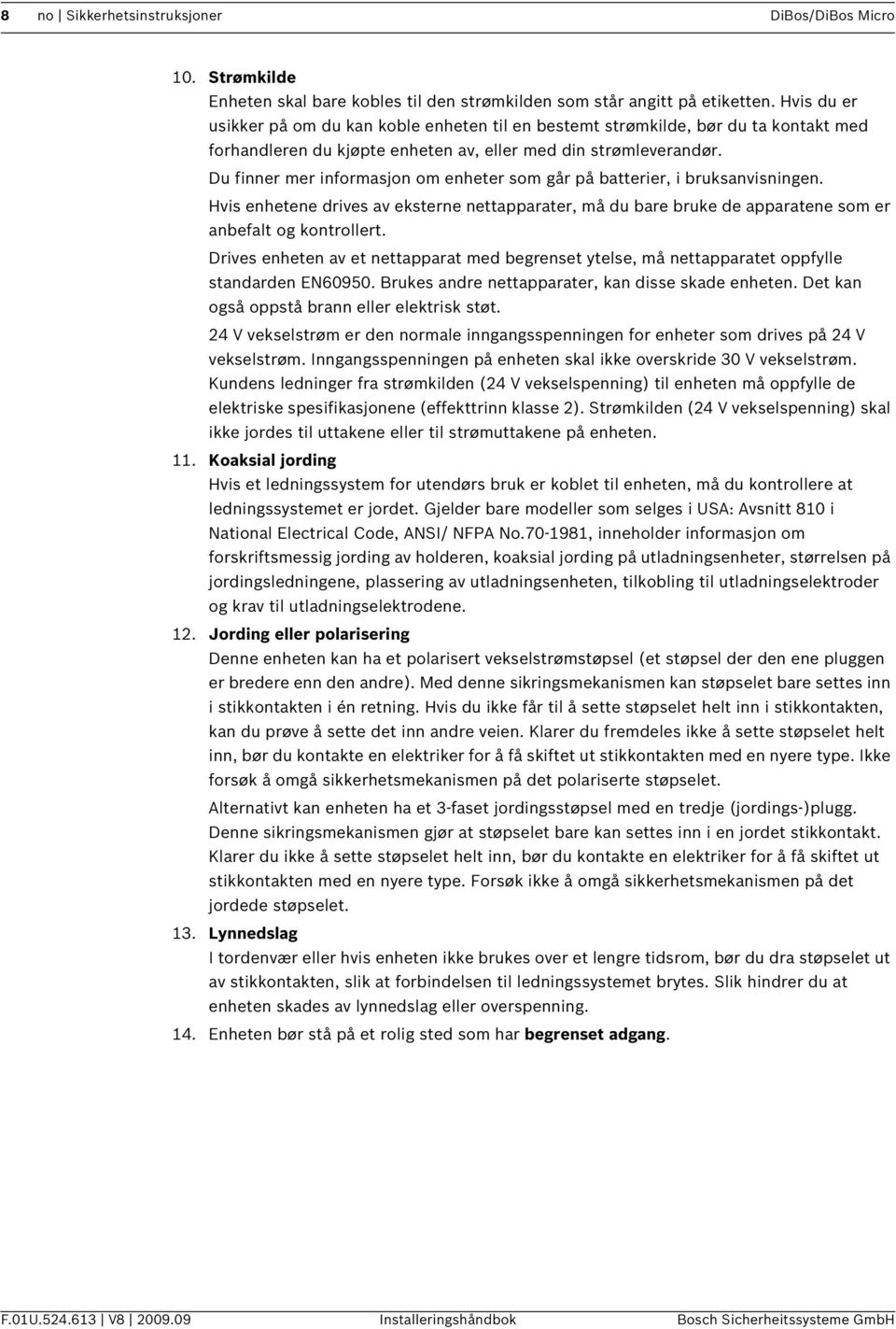 Du finner mer informasjon om enheter som går på batterier, i bruksanvisningen. Hvis enhetene drives av eksterne nettapparater, må du bare bruke de apparatene som er anbefalt og kontrollert.