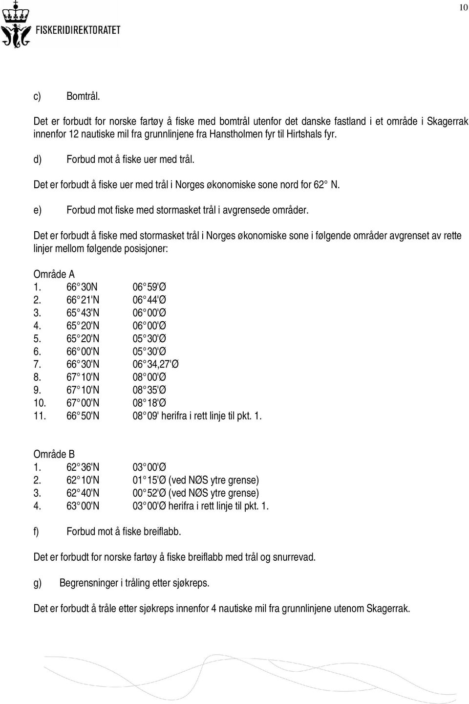 Det er forbudt å fiske med stormasket trål i Norges økonomiske sone i følgende områder avgrenset av rette linjer mellom følgende posisjoner: Område A 1. 66 30N 06 59'Ø 2. 66 21'N 06 44'Ø 3.