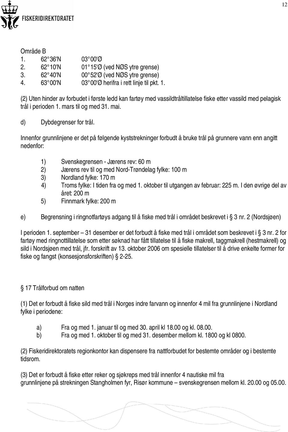 Innenfor grunnlinjene er det på følgende kyststrekninger forbudt å bruke trål på grunnere vann enn angitt nedenfor: 1) Svenskegrensen - Jærens rev: 60 m 2) Jærens rev til og med Nord-Trøndelag fylke: