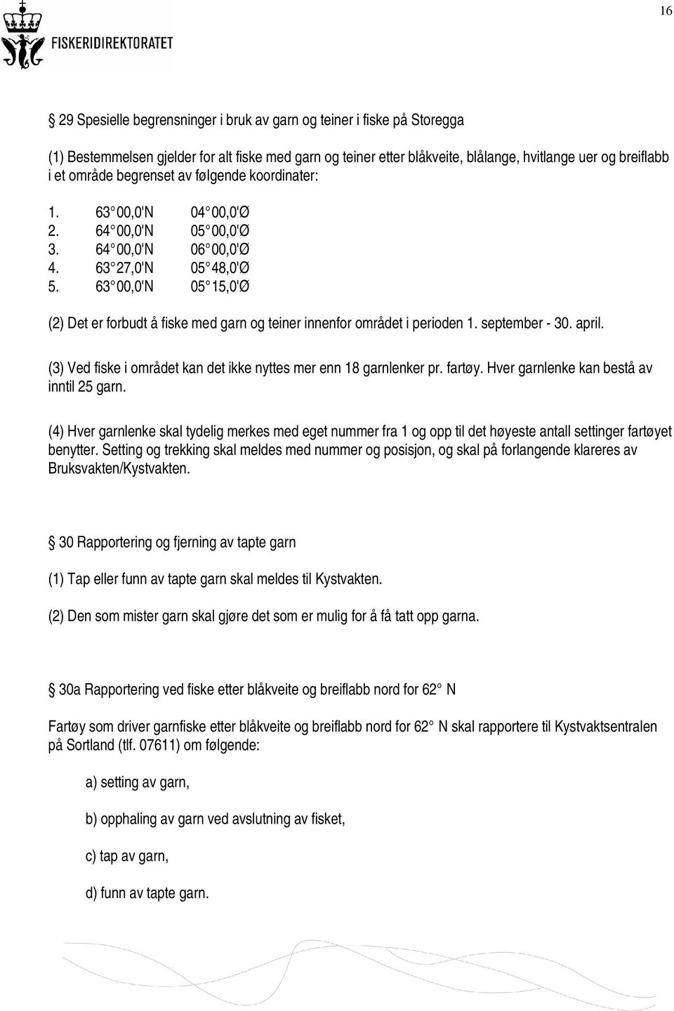 63 00,0'N 05 15,0'Ø (2) Det er forbudt å fiske med garn og teiner innenfor området i perioden 1. september - 30. april. (3) Ved fiske i området kan det ikke nyttes mer enn 18 garnlenker pr. fartøy.