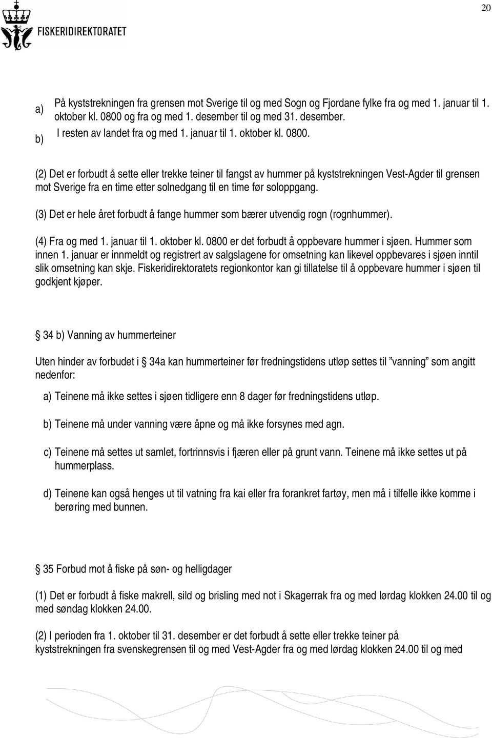 (2) Det er forbudt å sette eller trekke teiner til fangst av hummer på kyststrekningen Vest-Agder til grensen mot Sverige fra en time etter solnedgang til en time før soloppgang.