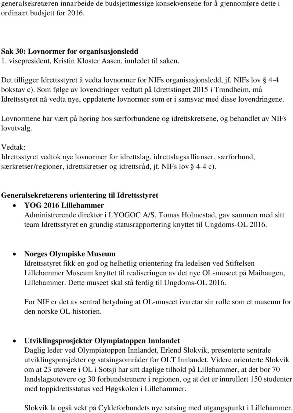 Som følge av lovendringer vedtatt på Idrettstinget 2015 i Trondheim, må Idrettsstyret nå vedta nye, oppdaterte lovnormer som er i samsvar med disse lovendringene.