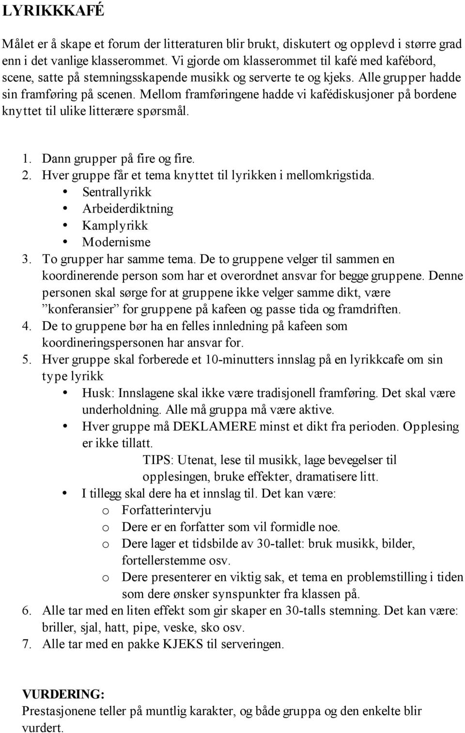 Mellom framføringene hadde vi kafédiskusjoner på bordene knyttet til ulike litterære spørsmål. 1. Dann grupper på fire og fire. 2. Hver gruppe får et tema knyttet til lyrikken i mellomkrigstida.