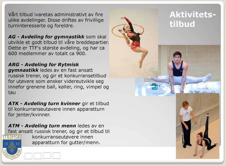 ARG - Avdeling for Rytmisk gymnastikk ledes av en fast ansatt russisk trener, og gir et konkurransetilbud for utøvere som ønsker videreutvikle seg innefor grenene ball, køller, ring,