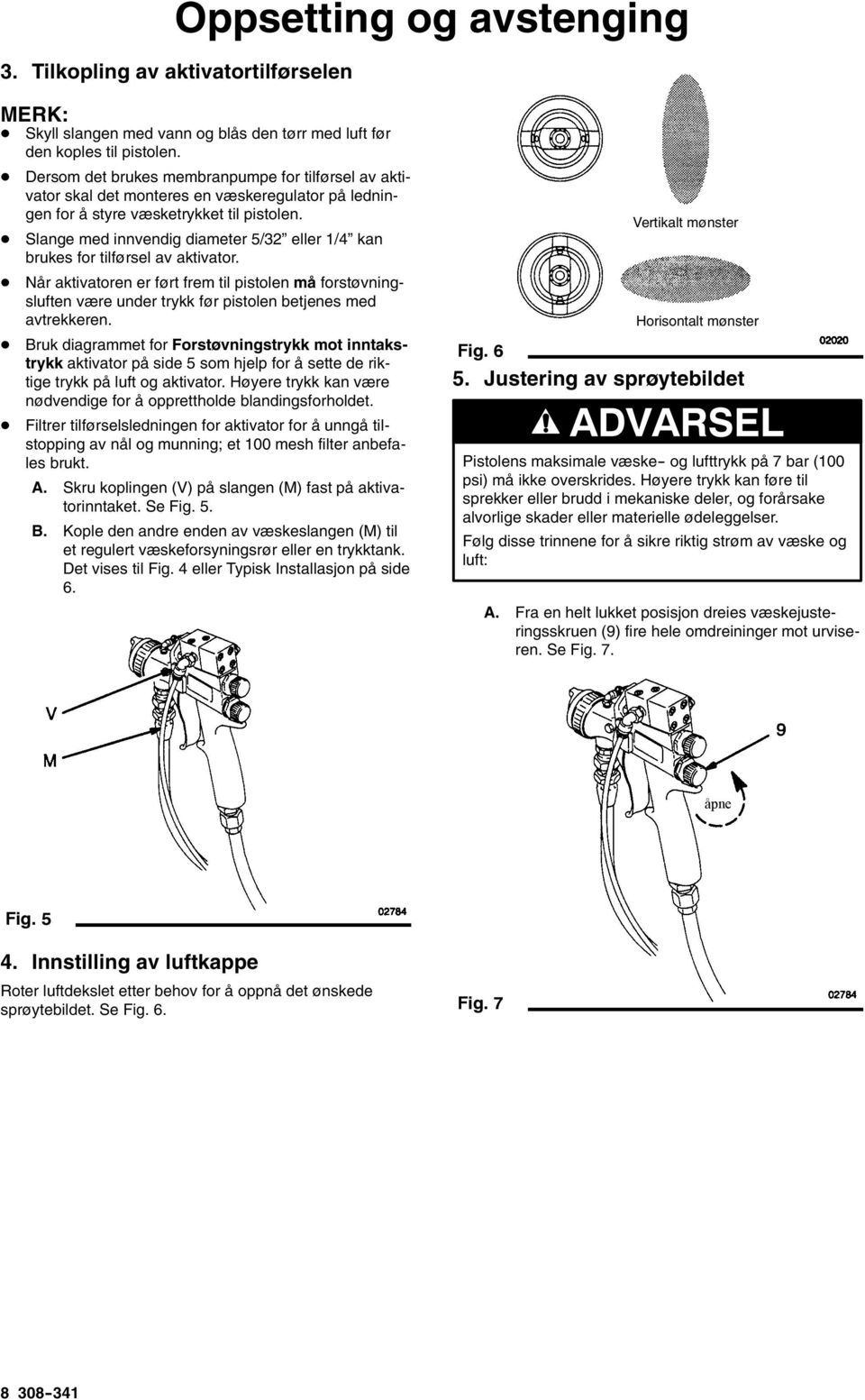 Slange med innvendig diameter 5/32 eller 1/4 kan brukes for tilførsel av aktivator.