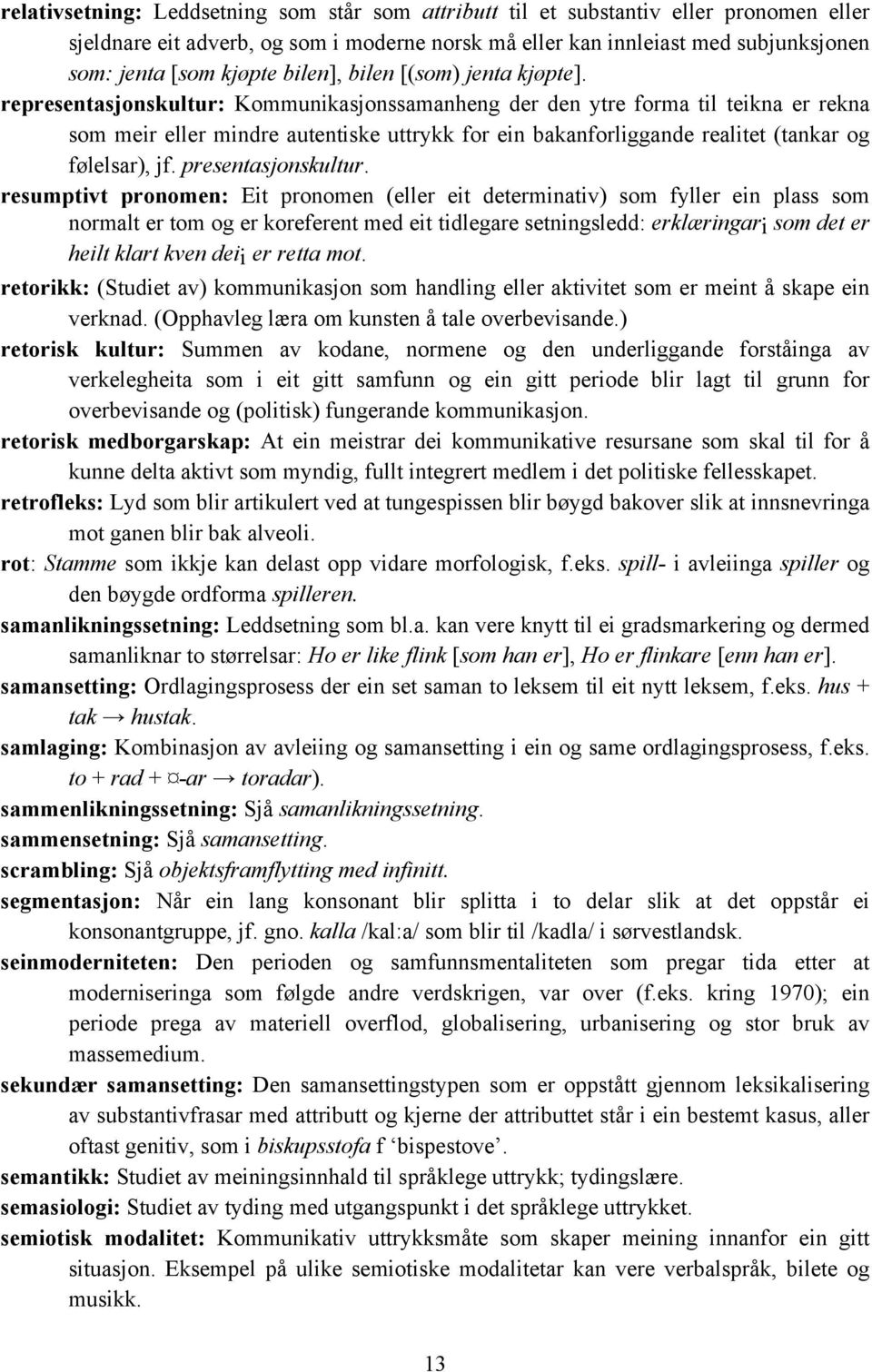 representasjonskultur: Kommunikasjonssamanheng der den ytre forma til teikna er rekna som meir eller mindre autentiske uttrykk for ein bakanforliggande realitet (tankar og følelsar), jf.