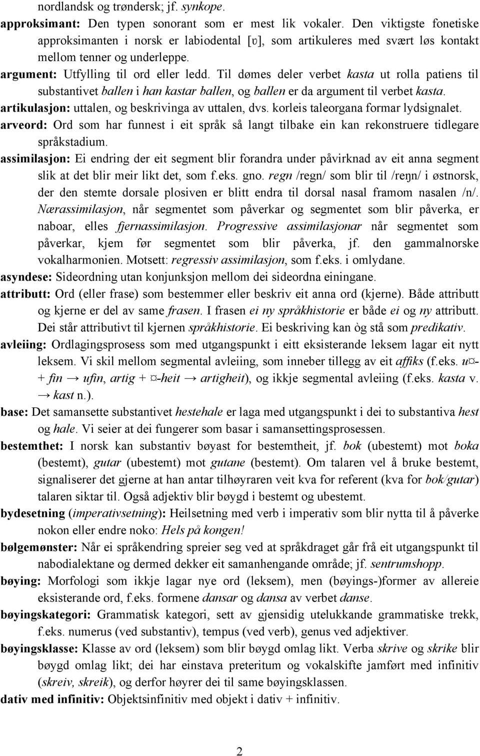 Til dømes deler verbet kasta ut rolla patiens til substantivet ballen i han kastar ballen, og ballen er da argument til verbet kasta. artikulasjon: uttalen, og beskrivinga av uttalen, dvs.