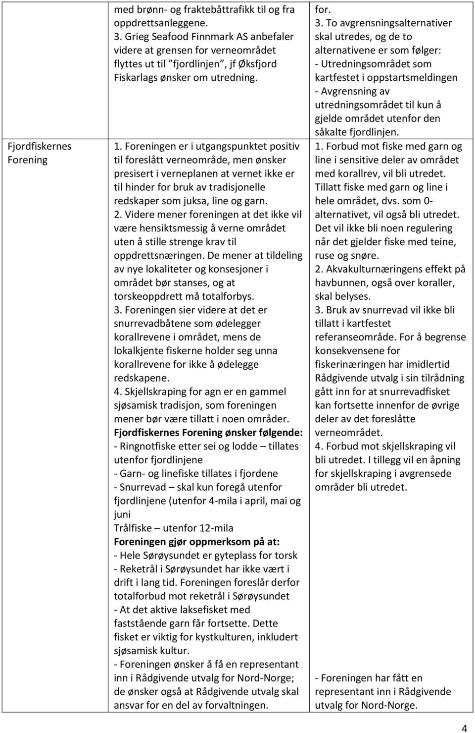 Foreningen er i utgangspunktet positiv til foreslått verneområde, men ønsker presisert i verneplanen at vernet ikke er til hinder for bruk av tradisjonelle redskaper som juksa, line og garn. 2.